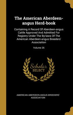 Full Download The American Aberdeen-angus Herd-book: Containing A Record Of Aberdeen-angus Cattle Approved And Admitted For Registry Under The By-laws Of The American Aberdeen-angus Breeders' Association; Volume 26 - American Aberdeen-Angus Breeders' Associ file in ePub