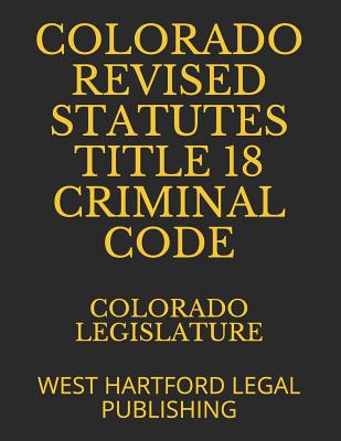 Download Colorado Revised Statutes Title 18 Criminal Code: West Hartford Legal Publishing - Colorado Legislature | ePub