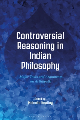 Download Controversial Reasoning in Indian Philosophy: Major Texts and Arguments on Arthâpatti - Malcolm Keating | PDF
