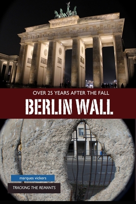 Download The Berlin Wall: Over 25 Years After Fall: Tracking the Remnant from the Wedding District to the Oberbaum Bridge - Marques Vickers | PDF