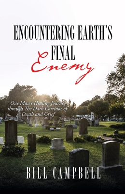 Full Download Encountering Earth's Final Enemy: One Man's Healing Journey through The Dark Corridor of Death and Grief - Bill Campbell | ePub