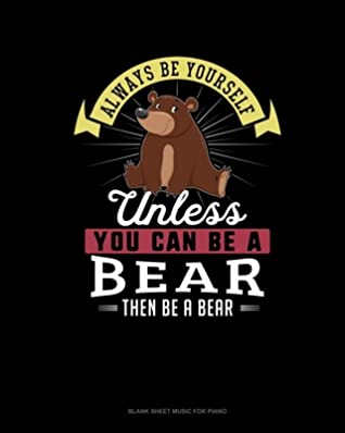 Read Always Be Yourself Unless You Can Be A Bear Then Be A Bear: Blank Sheet Music for Piano - Blue Cloud Novelty file in PDF