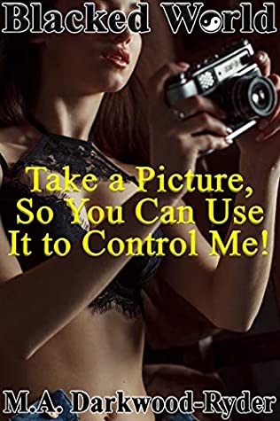 Read Online Blacked World: Take a Picture, So You Can Use It to Control Me! (Take a Picture! Book 1) - M.A. Darkwood-Ryder file in PDF