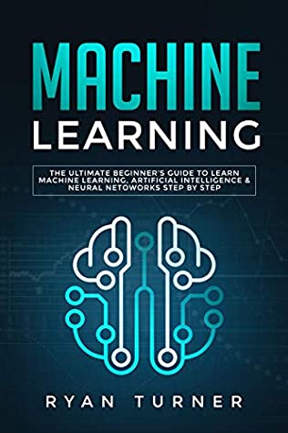 Read Machine Learning: The Ultimate Beginner’s Guide to Learn Machine Learning, Artificial Intelligence & Neural Networks Step by step - Ryan Turner file in ePub