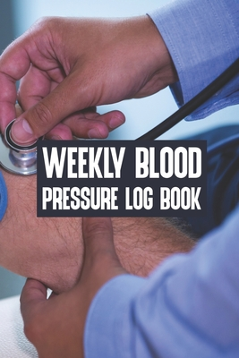 Read Online Weekly Blood Pressure Log Book: Weekly Blood Pressure Log Book, Blood Pressure Daily Log Book. 120 Story Paper Pages. 6 in x 9 in Cover. - Habib Press | ePub