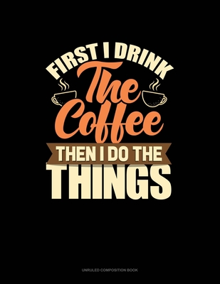 Read First I Drink The Coffee Then I Do The Things: Unruled Composition Book - Greenyx Publishing | ePub