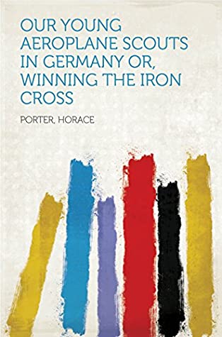 Read Our Young Aeroplane Scouts in Germany or, Winning the Iron Cross - Horace Porter file in ePub