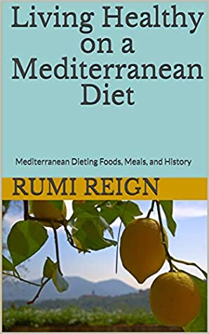 Read Living Healthy on a Mediterranean Diet: Mediterranean Dieting Foods, Meals, and History - Rumi Reign | PDF