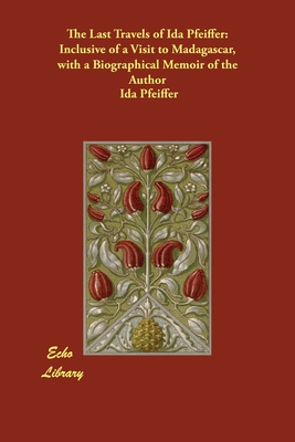 Read The Last Travels of Ida Pfeiffer: Inclusive of a Visit to Madagascar, with a Biographical Memoir of the Author - Ida 1797-1858 Pfeiffer file in ePub